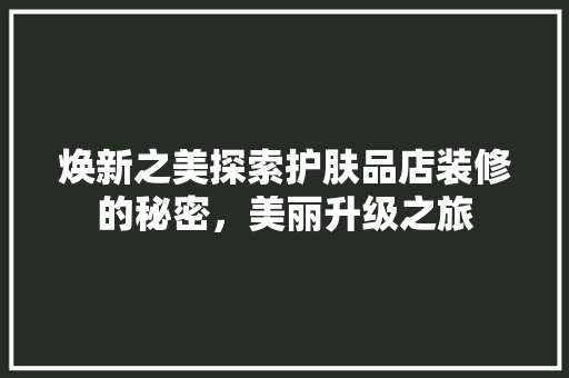 焕新之美探索护肤品店装修的秘密，美丽升级之旅
