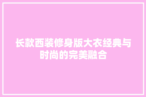 长款西装修身版大衣经典与时尚的完美融合