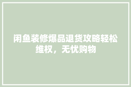 闲鱼装修爆品退货攻略轻松维权，无忧购物