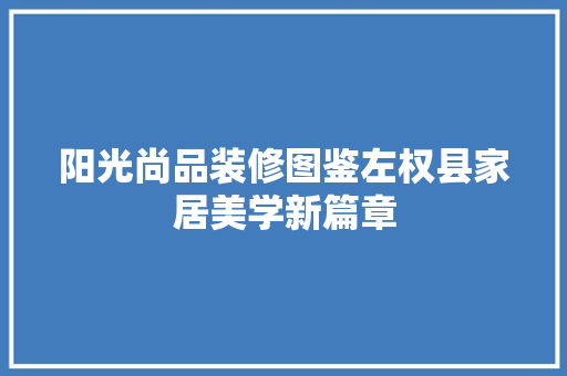 阳光尚品装修图鉴左权县家居美学新篇章