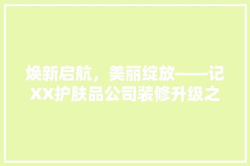 焕新启航，美丽绽放——记XX护肤品公司装修升级之旅