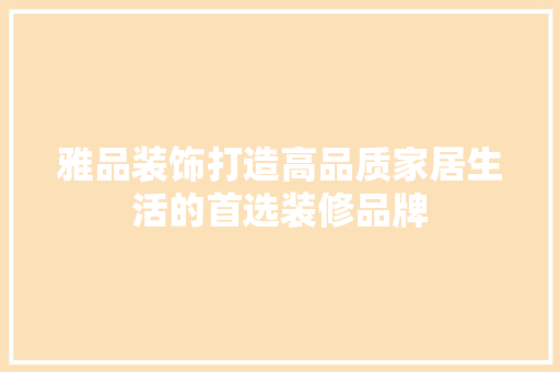 雅品装饰打造高品质家居生活的首选装修品牌