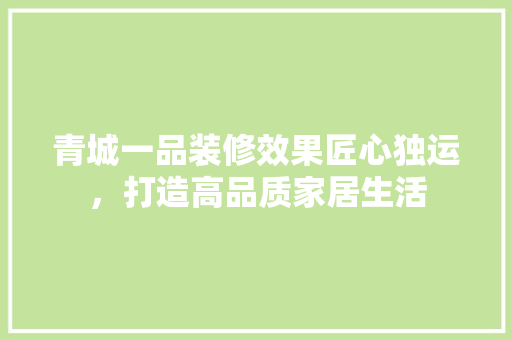 青城一品装修效果匠心独运，打造高品质家居生活