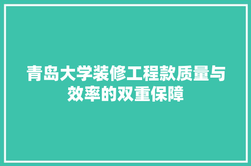 青岛大学装修工程款质量与效率的双重保障