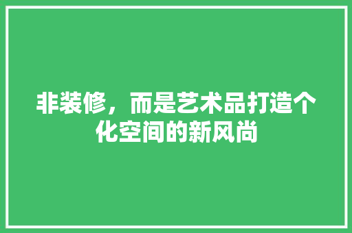 非装修，而是艺术品打造个化空间的新风尚