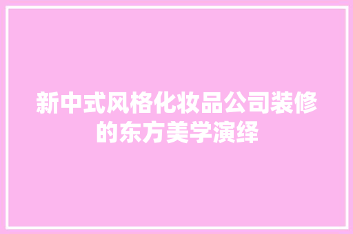 新中式风格化妆品公司装修的东方美学演绎  第1张