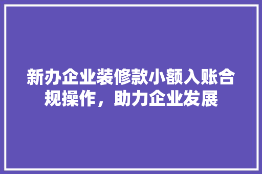 新办企业装修款小额入账合规操作，助力企业发展