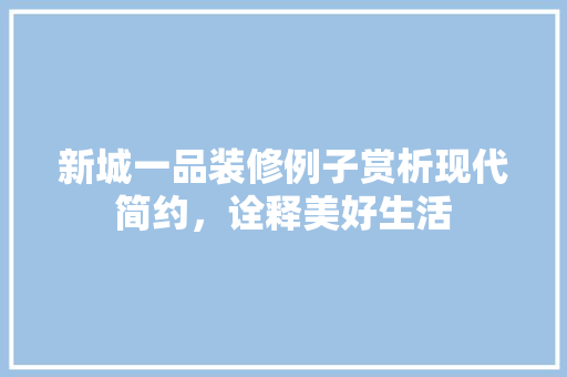 新城一品装修例子赏析现代简约，诠释美好生活