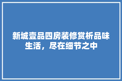新城壹品四房装修赏析品味生活，尽在细节之中