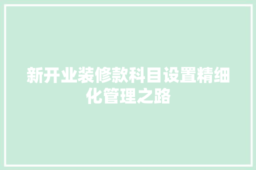 新开业装修款科目设置精细化管理之路
