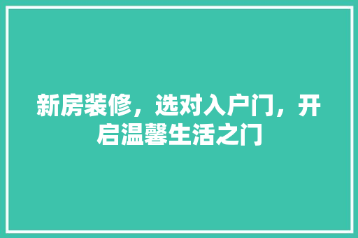 新房装修，选对入户门，开启温馨生活之门