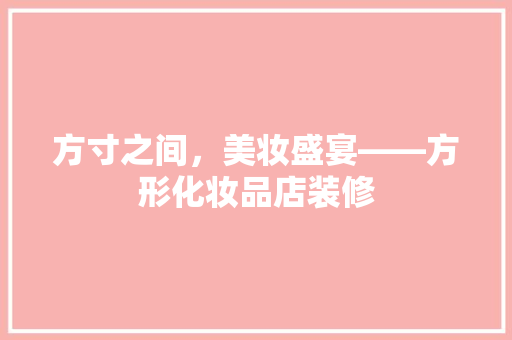 方寸之间，美妆盛宴——方形化妆品店装修