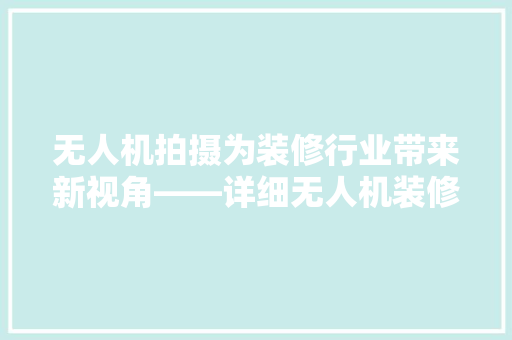 无人机拍摄为装修行业带来新视角——详细无人机装修拍摄推荐