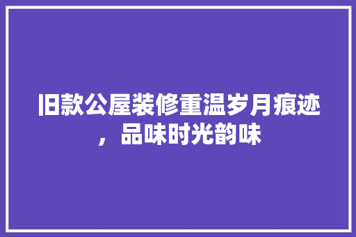 旧款公屋装修重温岁月痕迹，品味时光韵味