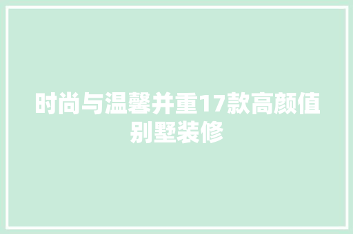 时尚与温馨并重17款高颜值别墅装修