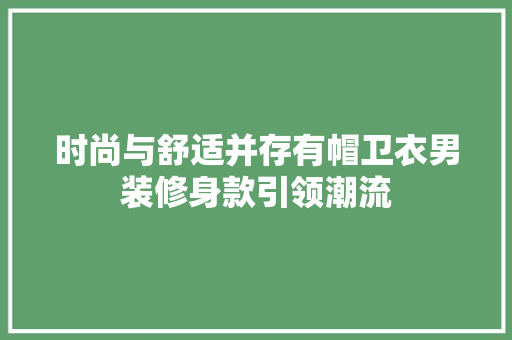 时尚与舒适并存有帽卫衣男装修身款引领潮流