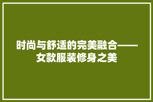 时尚与舒适的完美融合——女款服装修身之美