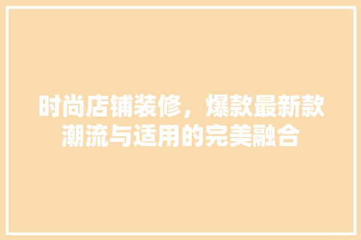 时尚店铺装修，爆款最新款潮流与适用的完美融合