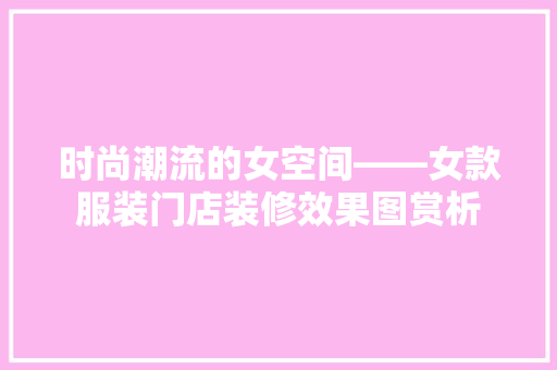 时尚潮流的女空间——女款服装门店装修效果图赏析  第1张