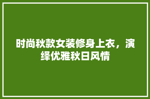 时尚秋款女装修身上衣，演绎优雅秋日风情