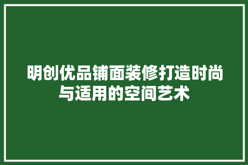 明创优品铺面装修打造时尚与适用的空间艺术