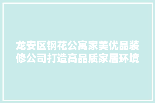 龙安区钢花公寓家美优品装修公司打造高品质家居环境，引领装修新潮流