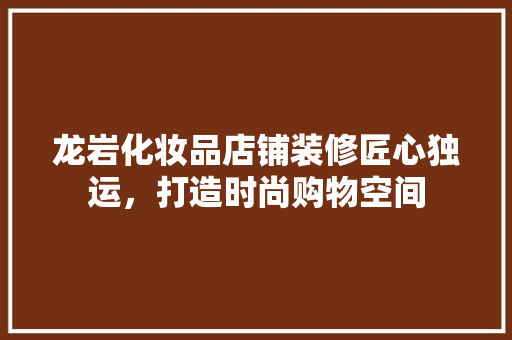 龙岩化妆品店铺装修匠心独运，打造时尚购物空间