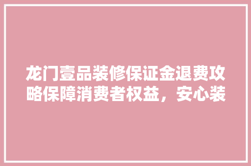 龙门壹品装修保证金退费攻略保障消费者权益，安心装修无忧