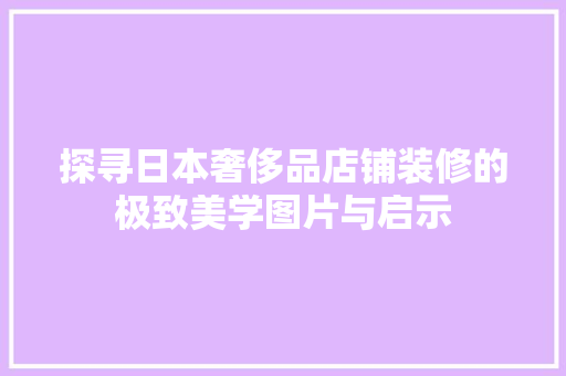 探寻日本奢侈品店铺装修的极致美学图片与启示