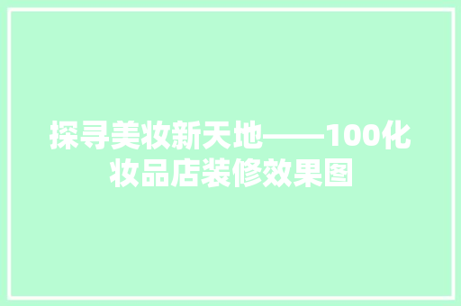 探寻美妆新天地——100化妆品店装修效果图