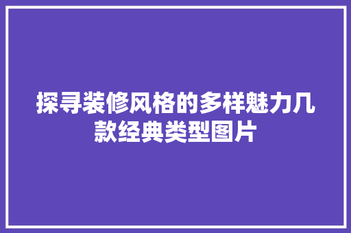 探寻装修风格的多样魅力几款经典类型图片