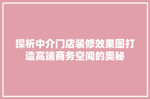 探析中介门店装修效果图打造高端商务空间的奥秘