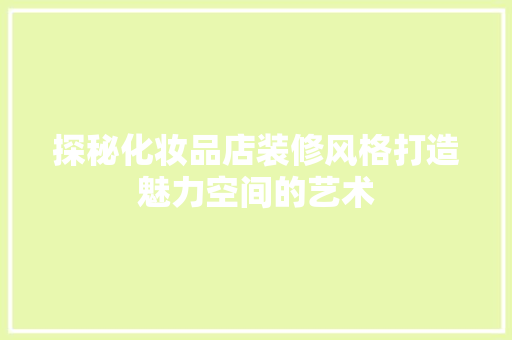 探秘化妆品店装修风格打造魅力空间的艺术  第1张
