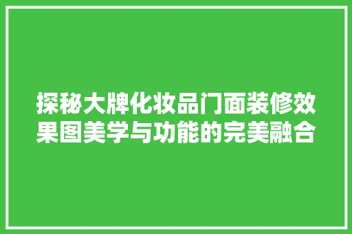 探秘大牌化妆品门面装修效果图美学与功能的完美融合