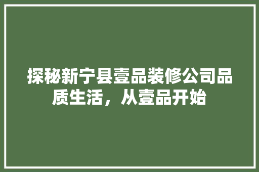 探秘新宁县壹品装修公司品质生活，从壹品开始