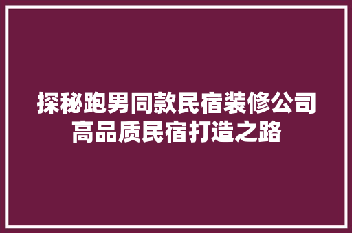 探秘跑男同款民宿装修公司高品质民宿打造之路