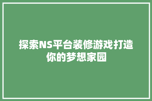 探索NS平台装修游戏打造你的梦想家园