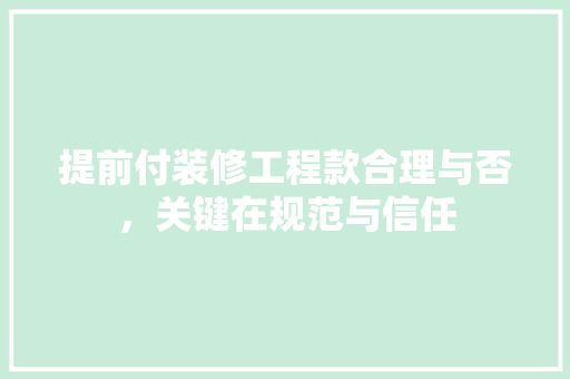 提前付装修工程款合理与否，关键在规范与信任