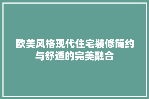 欧美风格现代住宅装修简约与舒适的完美融合