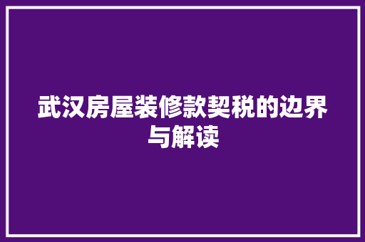 武汉房屋装修款契税的边界与解读