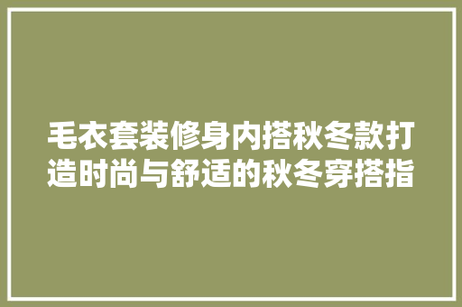 毛衣套装修身内搭秋冬款打造时尚与舒适的秋冬穿搭指南