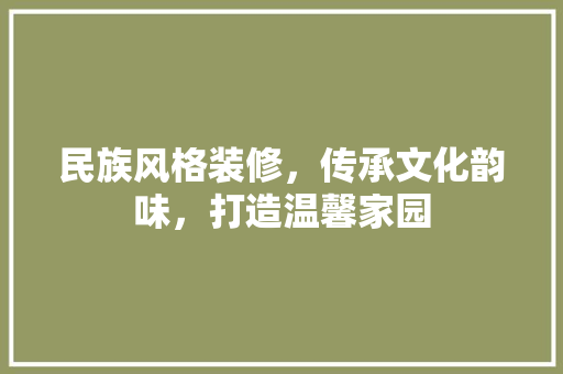 民族风格装修，传承文化韵味，打造温馨家园