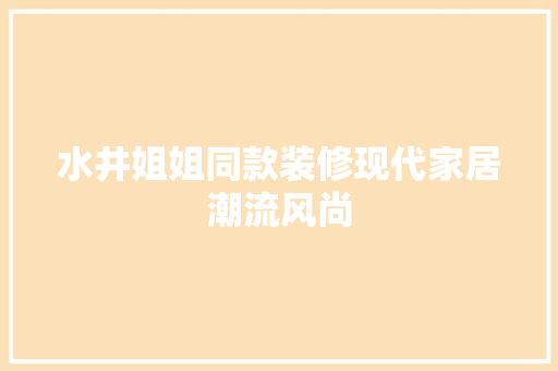 水井姐姐同款装修现代家居潮流风尚