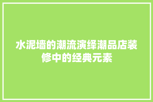 水泥墙的潮流演绎潮品店装修中的经典元素