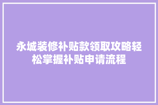永城装修补贴款领取攻略轻松掌握补贴申请流程