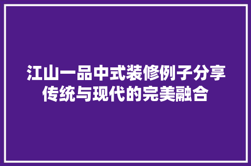 江山一品中式装修例子分享传统与现代的完美融合