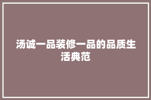 汤诚一品装修一品的品质生活典范