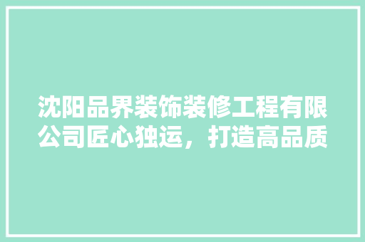 沈阳品界装饰装修工程有限公司匠心独运，打造高品质家居环境