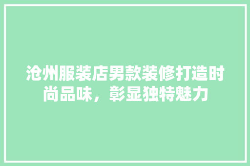 沧州服装店男款装修打造时尚品味，彰显独特魅力