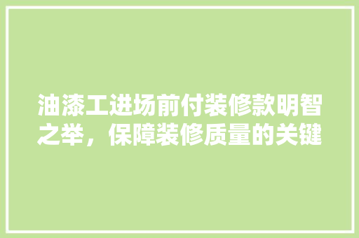 油漆工进场前付装修款明智之举，保障装修质量的关键一环